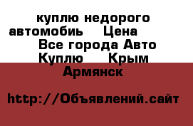 куплю недорого автомобиь  › Цена ­ 5-20000 - Все города Авто » Куплю   . Крым,Армянск